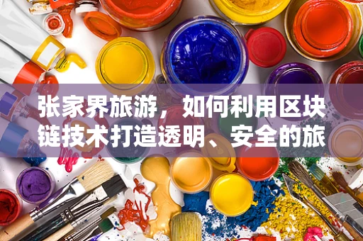 张家界旅游，如何利用区块链技术打造透明、安全的旅游体验？