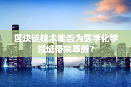 区块链技术能否为医学化学领域带来革新？