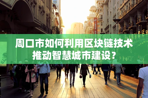周口市如何利用区块链技术推动智慧城市建设？