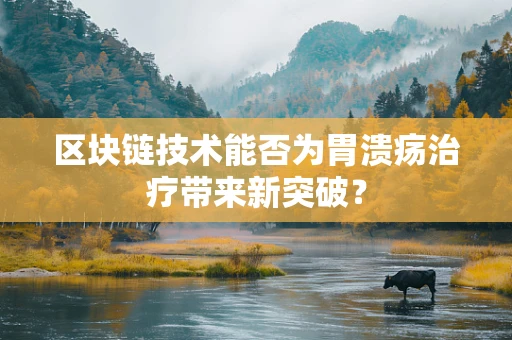 区块链技术能否为胃溃疡治疗带来新突破？