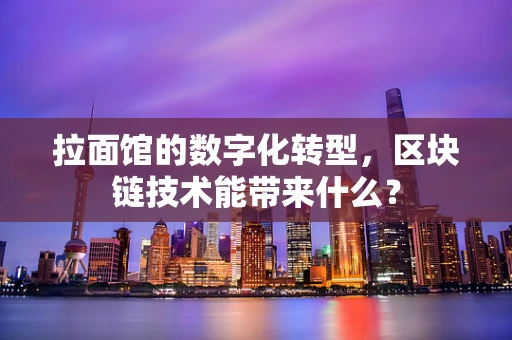 拉面馆的数字化转型，区块链技术能带来什么？