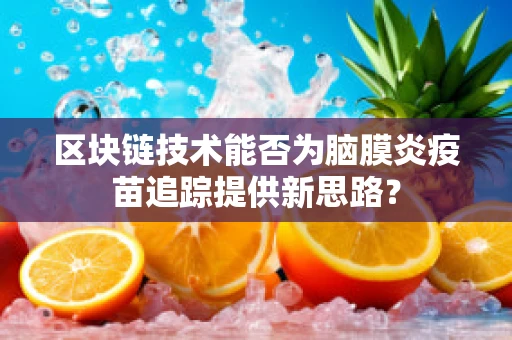 区块链技术能否为脑膜炎疫苗追踪提供新思路？