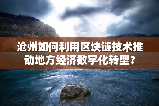沧州如何利用区块链技术推动地方经济数字化转型？