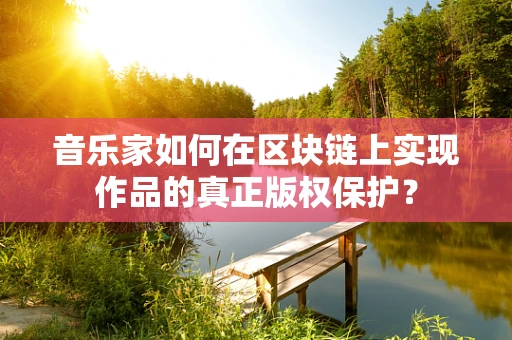 音乐家如何在区块链上实现作品的真正版权保护？