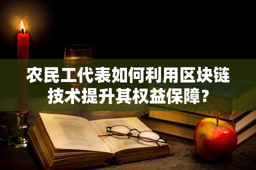 农民工代表如何利用区块链技术提升其权益保障？
