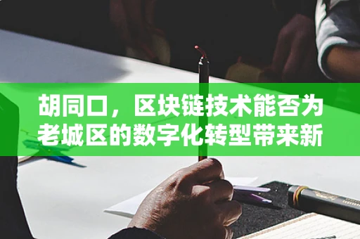 胡同口，区块链技术能否为老城区的数字化转型带来新机遇？