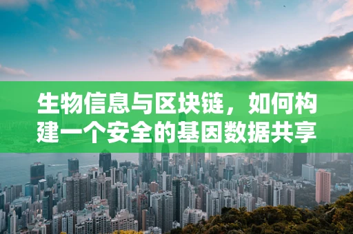 生物信息与区块链，如何构建一个安全的基因数据共享平台？