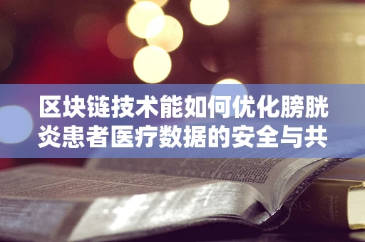区块链技术能如何优化膀胱炎患者医疗数据的安全与共享？
