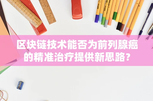 区块链技术能否为前列腺癌的精准治疗提供新思路？