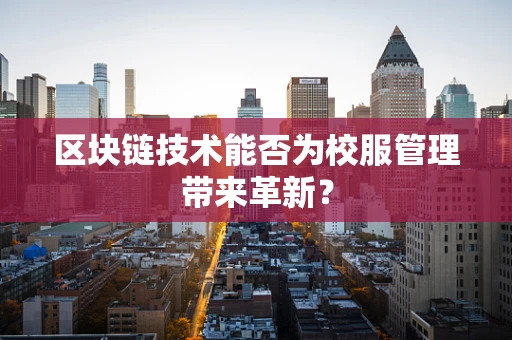 区块链技术能否为校服管理带来革新？