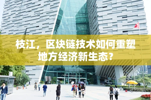 枝江，区块链技术如何重塑地方经济新生态？