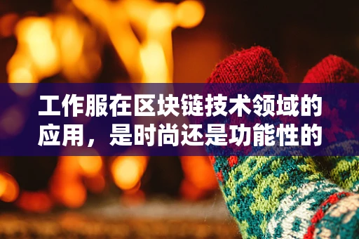 工作服在区块链技术领域的应用，是时尚还是功能性的选择？