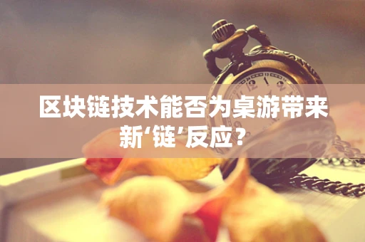 区块链技术能否为桌游带来新‘链’反应？
