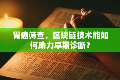 胃癌筛查，区块链技术能如何助力早期诊断？