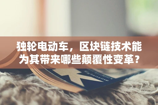 独轮电动车，区块链技术能为其带来哪些颠覆性变革？