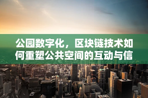 公园数字化，区块链技术如何重塑公共空间的互动与信任？
