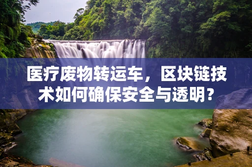 医疗废物转运车，区块链技术如何确保安全与透明？