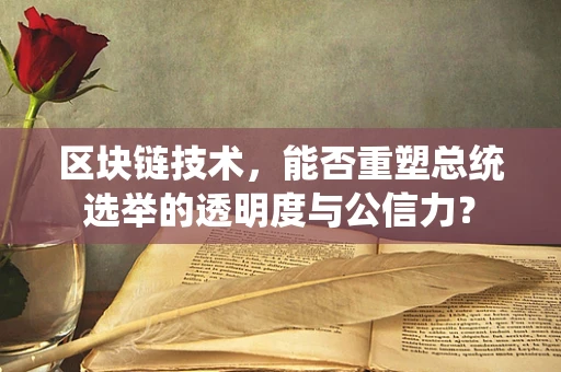 区块链技术，能否重塑总统选举的透明度与公信力？