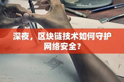 深夜，区块链技术如何守护网络安全？