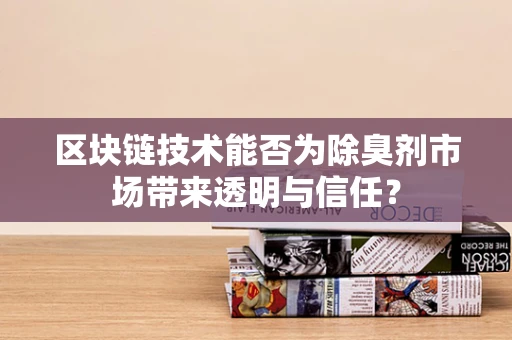区块链技术能否为除臭剂市场带来透明与信任？