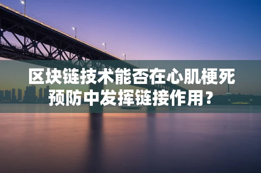 区块链技术能否在心肌梗死预防中发挥链接作用？