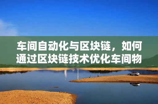 车间自动化与区块链，如何通过区块链技术优化车间物流管理？