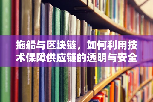 拖船与区块链，如何利用技术保障供应链的透明与安全？