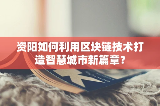 资阳如何利用区块链技术打造智慧城市新篇章？