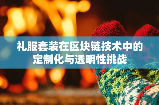 礼服套装在区块链技术中的定制化与透明性挑战