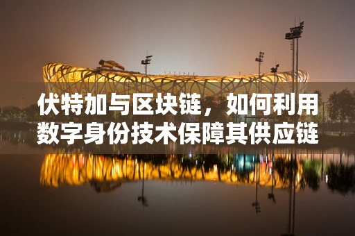 伏特加与区块链，如何利用数字身份技术保障其供应链透明度？