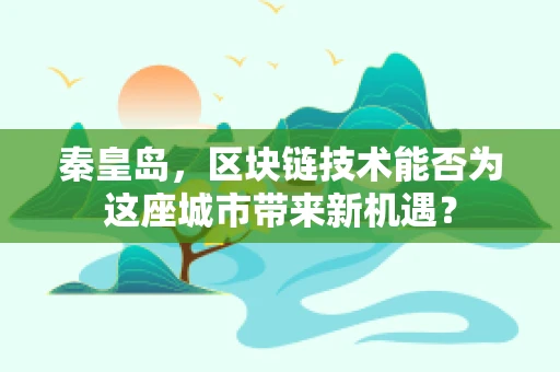秦皇岛，区块链技术能否为这座城市带来新机遇？