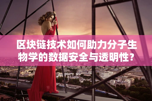 区块链技术如何助力分子生物学的数据安全与透明性？