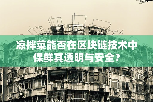 凉拌菜能否在区块链技术中保鲜其透明与安全？