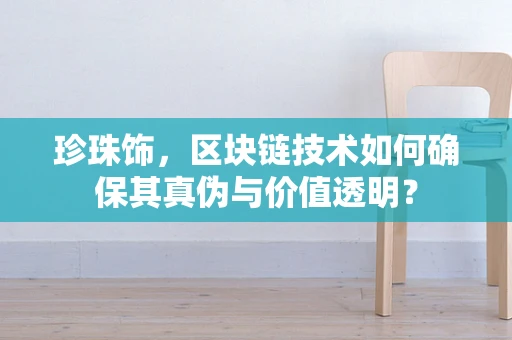 珍珠饰，区块链技术如何确保其真伪与价值透明？