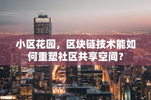 小区花园，区块链技术能如何重塑社区共享空间？