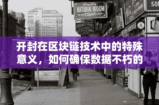 开封在区块链技术中的特殊意义，如何确保数据不朽的解锁