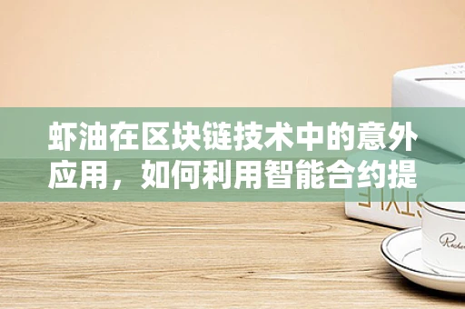 虾油在区块链技术中的意外应用，如何利用智能合约提升供应链透明度？