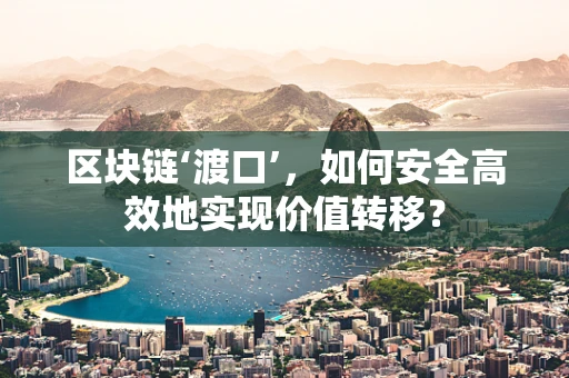 区块链‘渡口’，如何安全高效地实现价值转移？