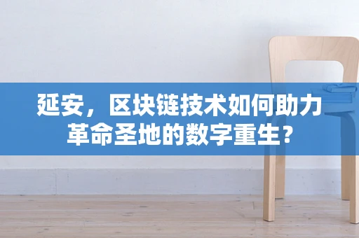 延安，区块链技术如何助力革命圣地的数字重生？