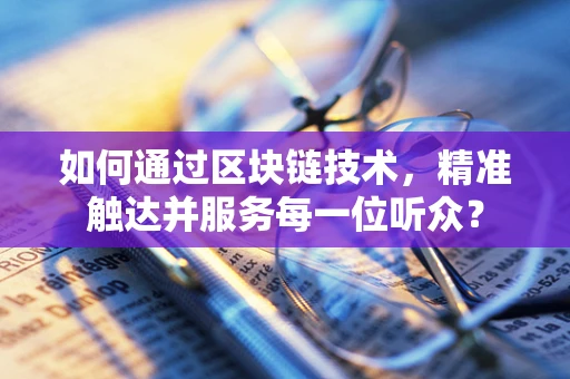如何通过区块链技术，精准触达并服务每一位听众？