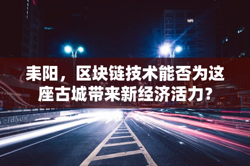 耒阳，区块链技术能否为这座古城带来新经济活力？