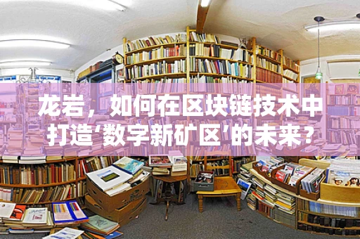 龙岩，如何在区块链技术中打造‘数字新矿区’的未来？