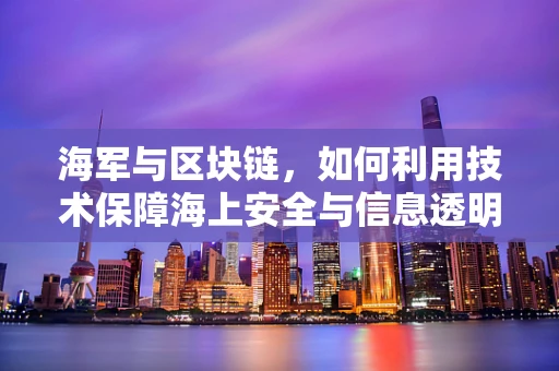 海军与区块链，如何利用技术保障海上安全与信息透明？