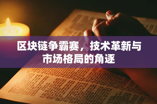 区块链争霸赛，技术革新与市场格局的角逐