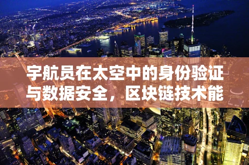 宇航员在太空中的身份验证与数据安全，区块链技术能做什么？