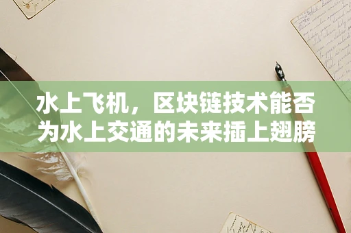 水上飞机，区块链技术能否为水上交通的未来插上翅膀？