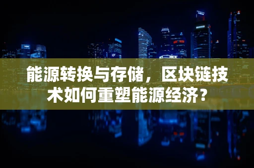 能源转换与存储，区块链技术如何重塑能源经济？