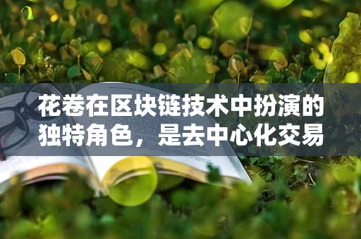 花卷在区块链技术中扮演的独特角色，是去中心化交易所的秘密武器吗？