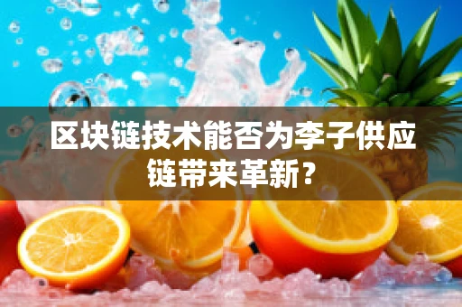 区块链技术能否为李子供应链带来革新？