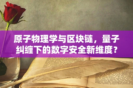 原子物理学与区块链，量子纠缠下的数字安全新维度？